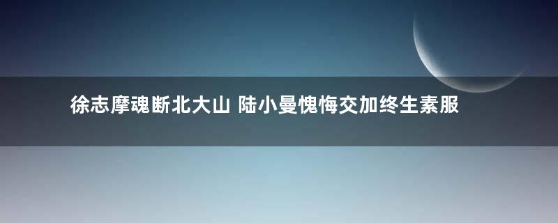 徐志摩魂断北大山 陆小曼愧悔交加终生素服